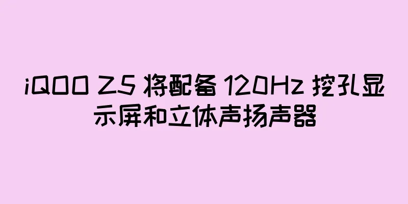 iQOO Z5 将配备 120Hz 挖孔显示屏和立体声扬声器
