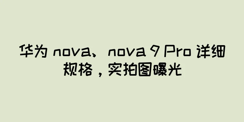 华为 nova、nova 9 Pro 详细规格，实拍图曝光