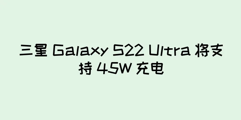 三星 Galaxy S22 Ultra 将支持 45W 充电