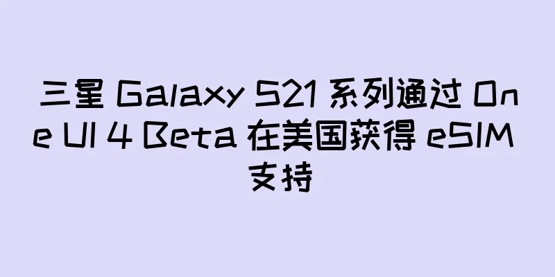 三星 Galaxy S21 系列通过 One UI 4 Beta 在美国获得 eSIM 支持