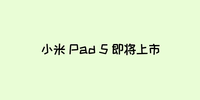 小米 Pad 5 即将上市