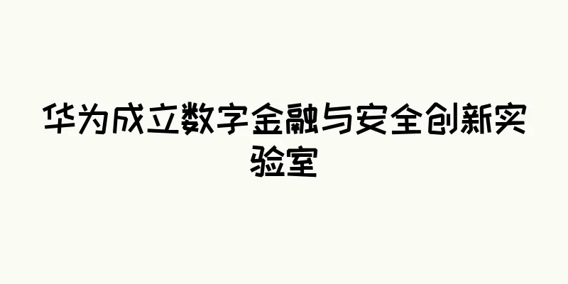 华为成立数字金融与安全创新实验室