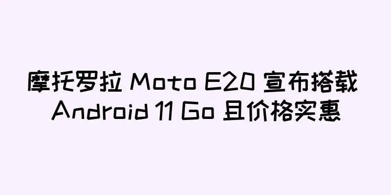 摩托罗拉 Moto E20 宣布搭载 Android 11 Go 且价格实惠