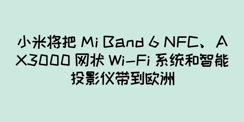小米将把 Mi Band 6 NFC、AX3000 网状 Wi-Fi 系统和智能投影仪带到欧洲