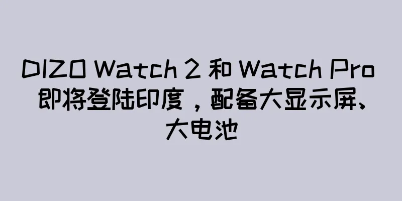 DIZO Watch 2 和 Watch Pro 即将登陆印度，配备大显示屏、大电池