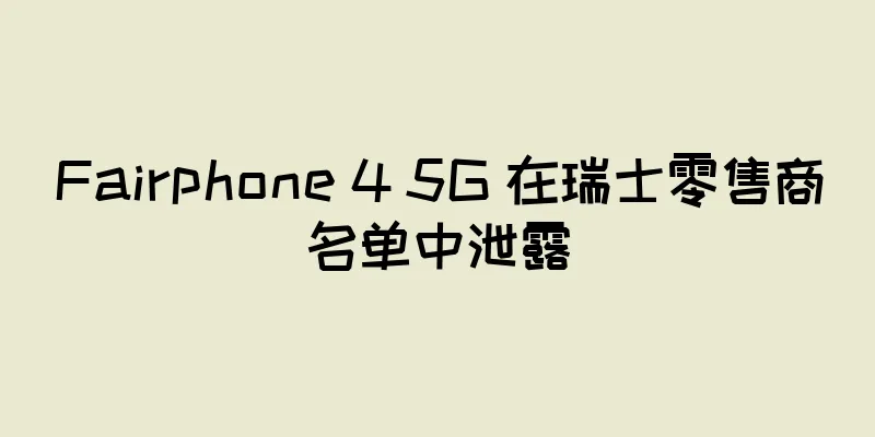 Fairphone 4 5G 在瑞士零售商名单中泄露