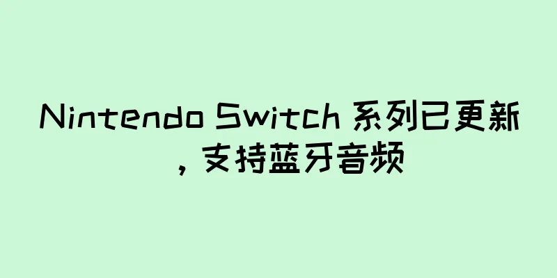 Nintendo Switch 系列已更新，支持蓝牙音频