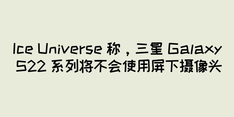 Ice Universe 称，三星 Galaxy S22 系列将不会使用屏下摄像头