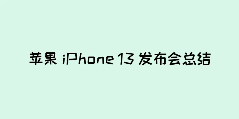 苹果 iPhone 13 发布会总结