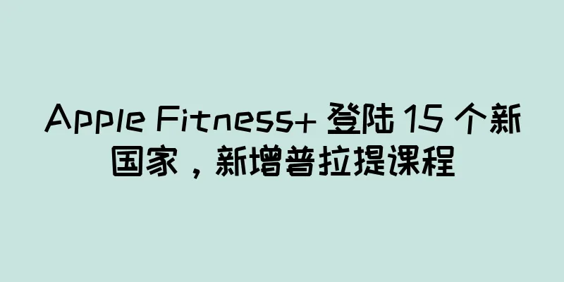 Apple Fitness+ 登陆 15 个新国家，新增普拉提课程
