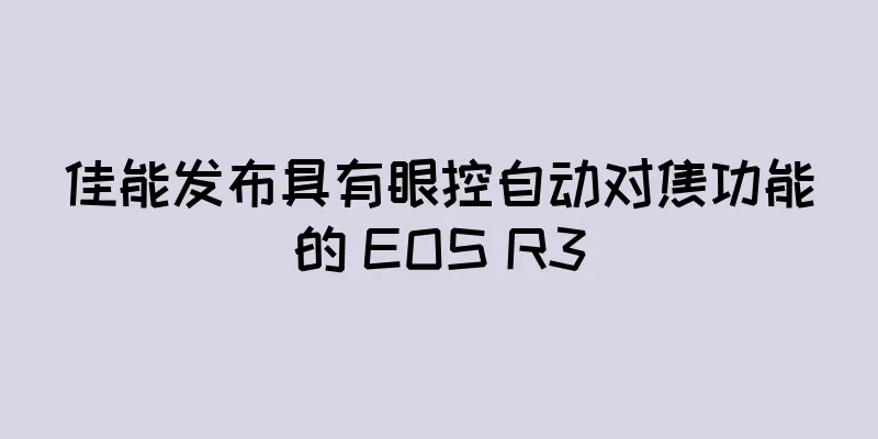 佳能发布具有眼控自动对焦功能的 EOS R3