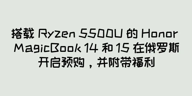 搭载 Ryzen 5500U 的 Honor MagicBook 14 和 15 在俄罗斯开启预购，并附带福利