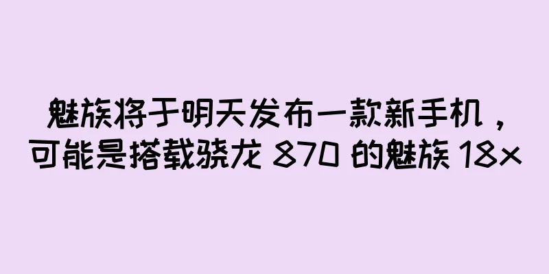 魅族将于明天发布一款新手机，可能是搭载骁龙 870 的魅族 18x