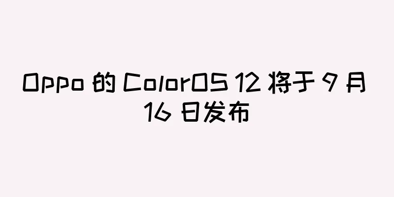 Oppo 的 ColorOS 12 将于 9 月 16 日发布