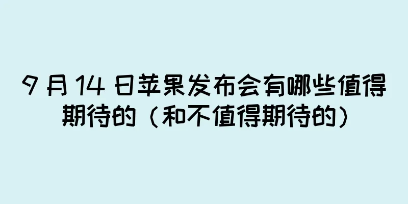 9 月 14 日苹果发布会有哪些值得期待的（和不值得期待的）