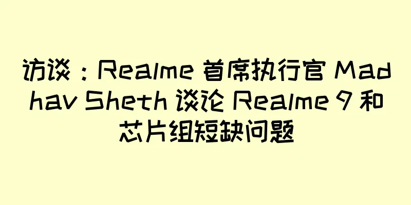 访谈：Realme 首席执行官 Madhav Sheth 谈论 Realme 9 和芯片组短缺问题