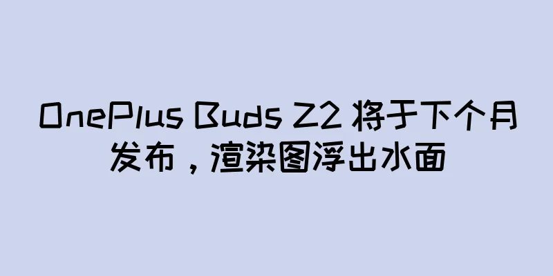 OnePlus Buds Z2 将于下个月发布，渲染图浮出水面