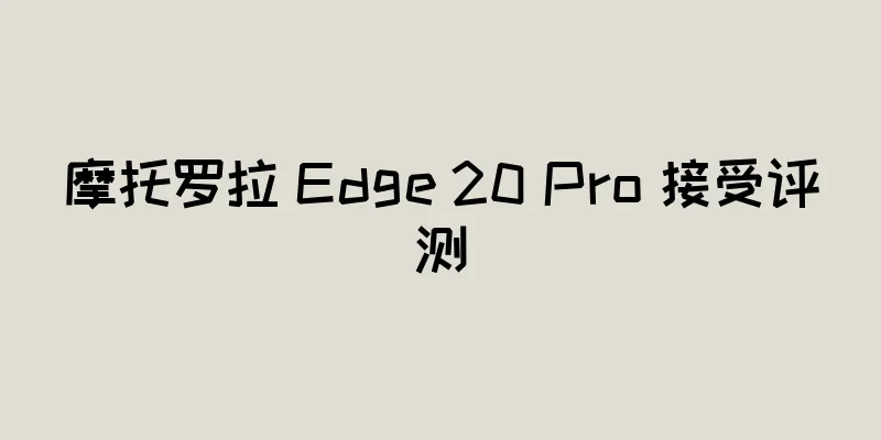 摩托罗拉 Edge 20 Pro 接受评测