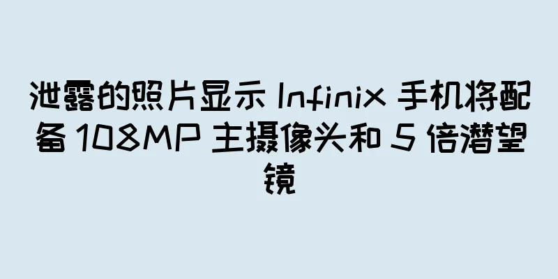 泄露的照片显示 Infinix 手机将配备 108MP 主摄像头和 5 倍潜望镜