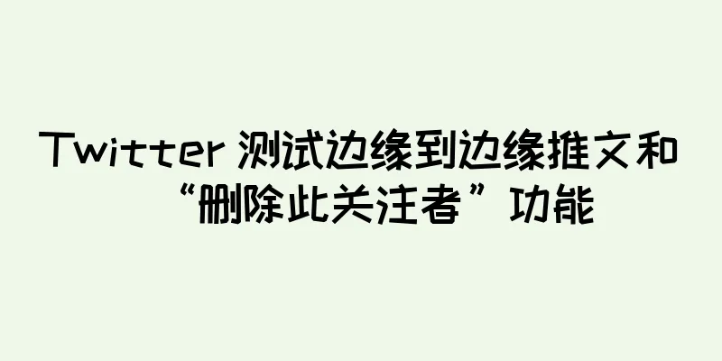 Twitter 测试边缘到边缘推文和“删除此关注者”功能