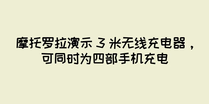 摩托罗拉演示 3 米无线充电器，可同时为四部手机充电