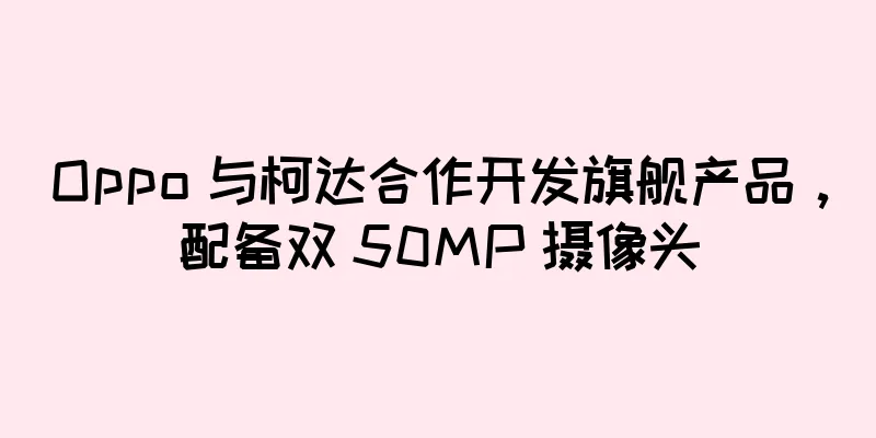 Oppo 与柯达合作开发旗舰产品，配备双 50MP 摄像头