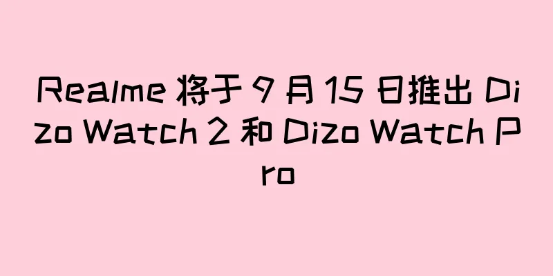 Realme 将于 9 月 15 日推出 Dizo Watch 2 和 Dizo Watch Pro