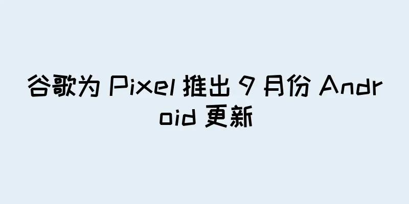谷歌为 Pixel 推出 9 月份 Android 更新