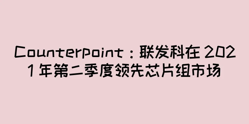 Counterpoint：联发科在 2021 年第二季度领先芯片组市场