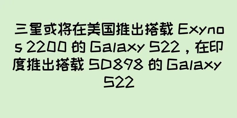 三星或将在美国推出搭载 Exynos 2200 的 Galaxy S22，在印度推出搭载 SD898 的 Galaxy S22