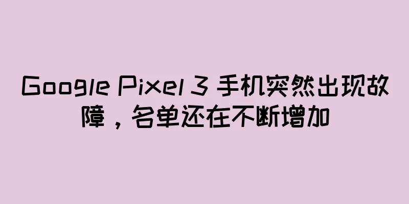 Google Pixel 3 手机突然出现故障，名单还在不断增加