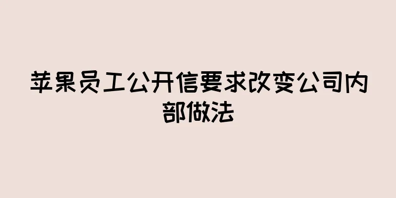 苹果员工公开信要求改变公司内部做法
