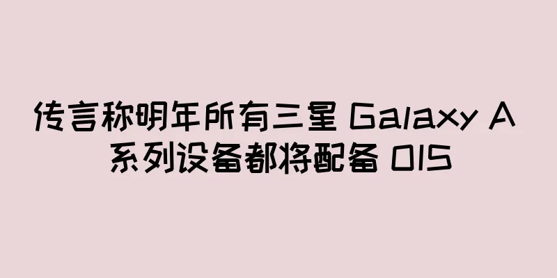 传言称明年所有三星 Galaxy A 系列设备都将配备 OIS