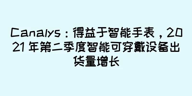 Canalys：得益于智能手表，2021 年第二季度智能可穿戴设备出货量增长