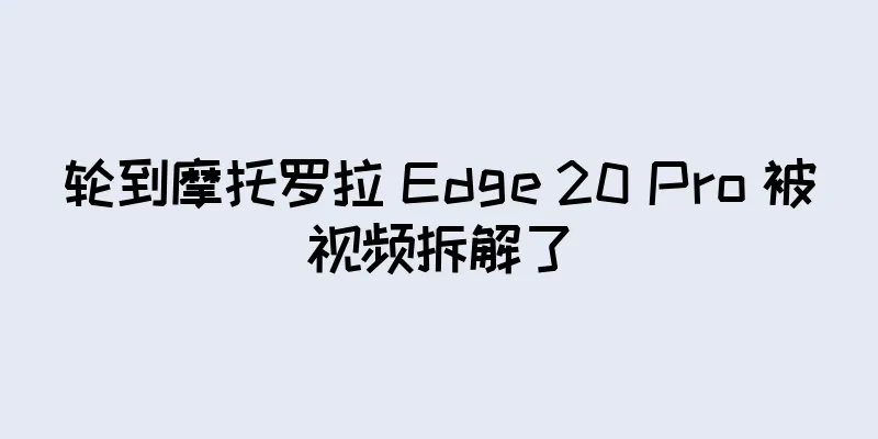 轮到摩托罗拉 Edge 20 Pro 被视频拆解了