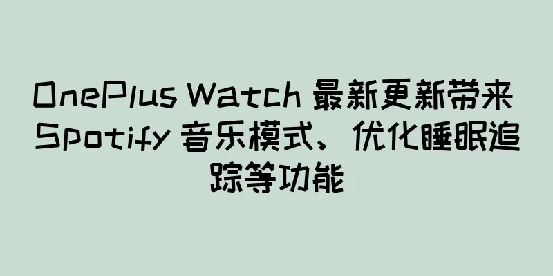 OnePlus Watch 最新更新带来 Spotify 音乐模式、优化睡眠追踪等功能