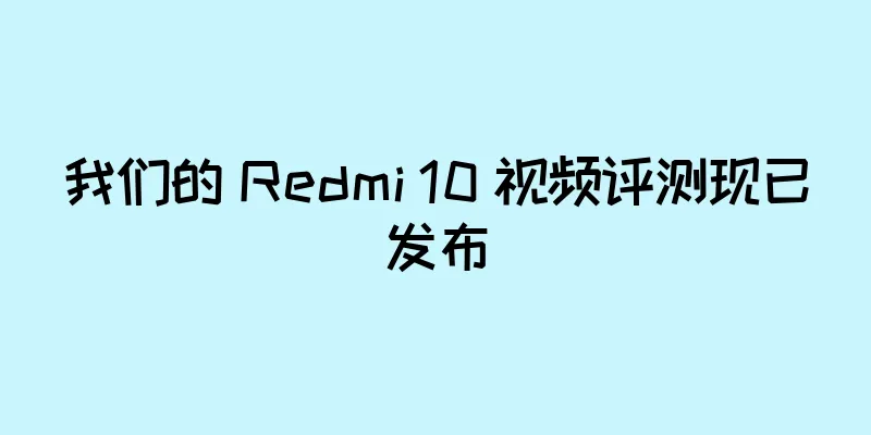 我们的 Redmi 10 视频评测现已发布