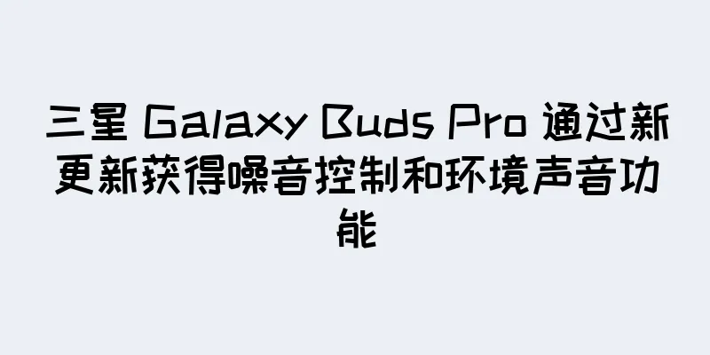 三星 Galaxy Buds Pro 通过新更新获得噪音控制和环境声音功能