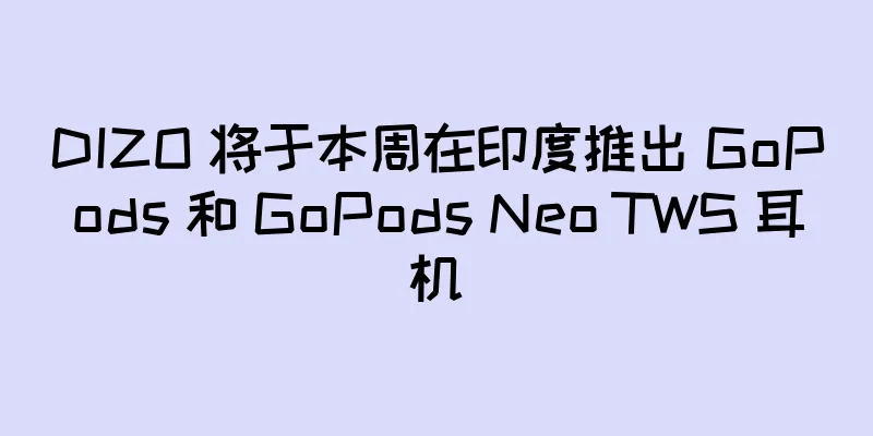 DIZO 将于本周在印度推出 GoPods 和 GoPods Neo TWS 耳机