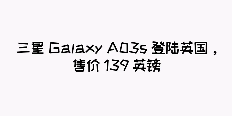 三星 Galaxy A03s 登陆英国，售价 139 英镑