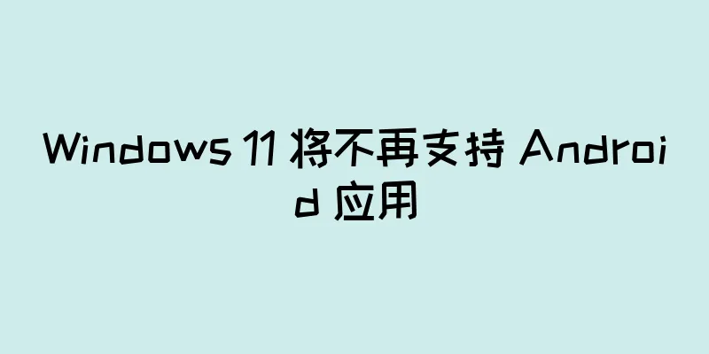 Windows 11 将不再支持 Android 应用