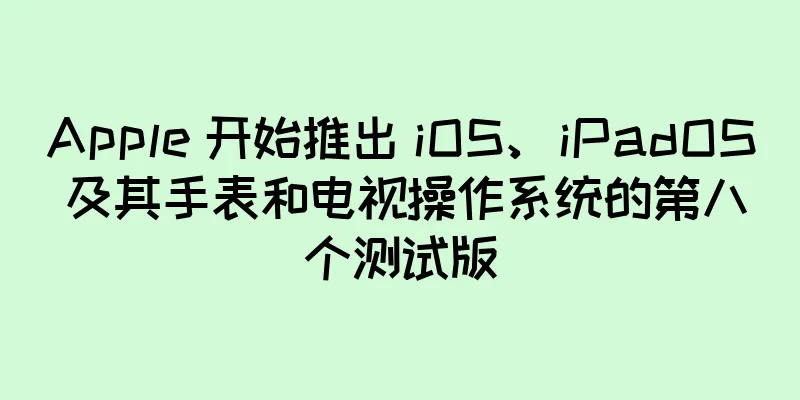 Apple 开始推出 iOS、iPadOS 及其手表和电视操作系统的第八个测试版