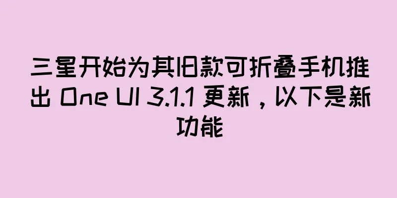 三星开始为其旧款可折叠手机推出 One UI 3.1.1 更新，以下是新功能