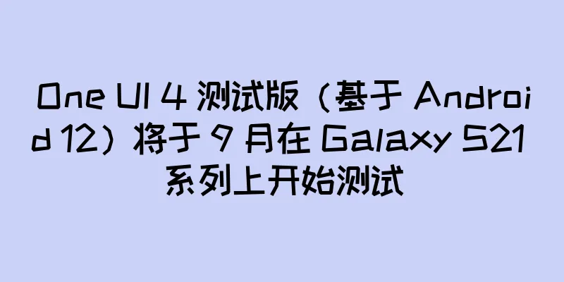 One UI 4 测试版（基于 Android 12）将于 9 月在 Galaxy S21 系列上开始测试