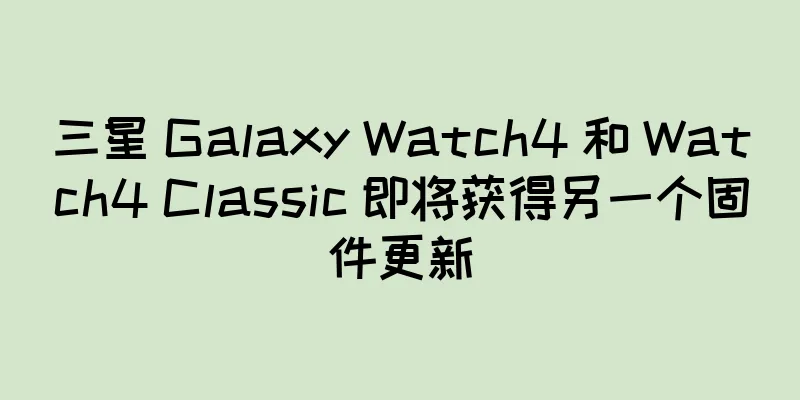 三星 Galaxy Watch4 和 Watch4 Classic 即将获得另一个固件更新