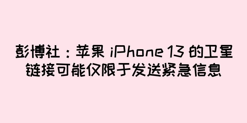 彭博社：苹果 iPhone 13 的卫星链接可能仅限于发送紧急信息