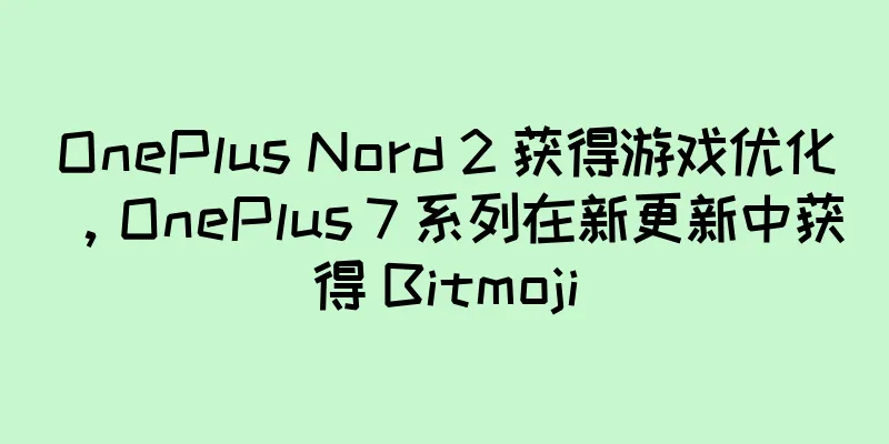 OnePlus Nord 2 获得游戏优化，OnePlus 7 系列在新更新中获得 Bitmoji