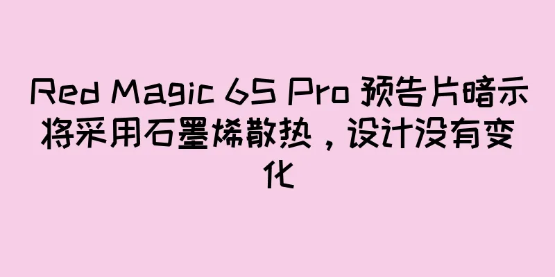 Red Magic 6S Pro 预告片暗示将采用石墨烯散热，设计没有变化