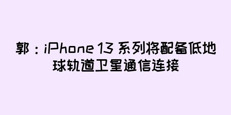 郭：iPhone 13 系列将配备低地球轨道卫星通信连接