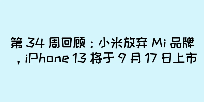 第 34 周回顾：小米放弃 Mi 品牌，iPhone 13 将于 9 月 17 日上市